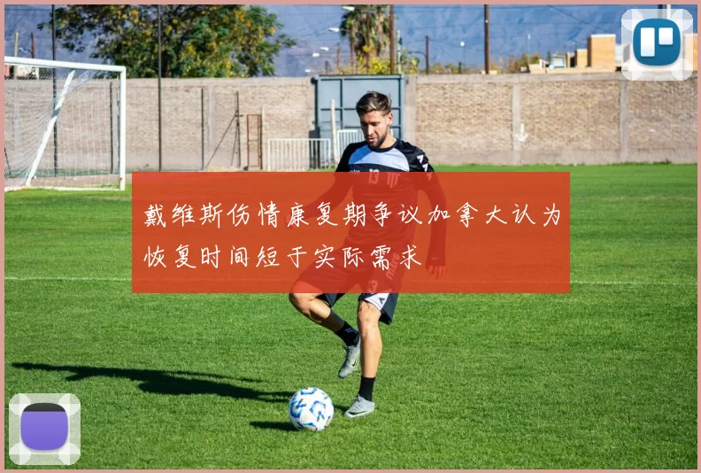 戴维斯伤情康复期争议加拿大认为恢复时间短于实际需求