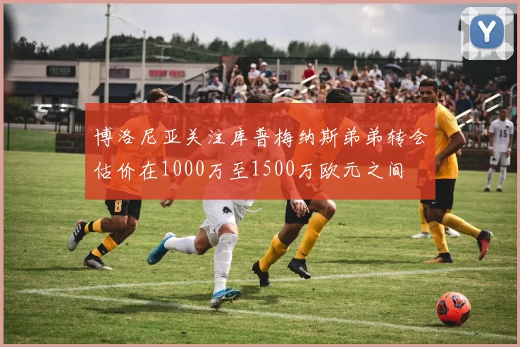 博洛尼亚关注库普梅纳斯弟弟转会估价在1000万至1500万欧元之间