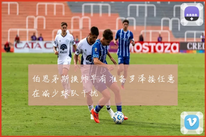 伯恩茅斯换帅早有准备罗泽接任意在减少球队干扰