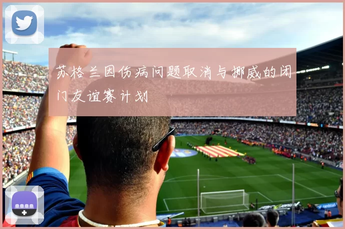 苏格兰因伤病问题取消与挪威的闭门友谊赛计划
