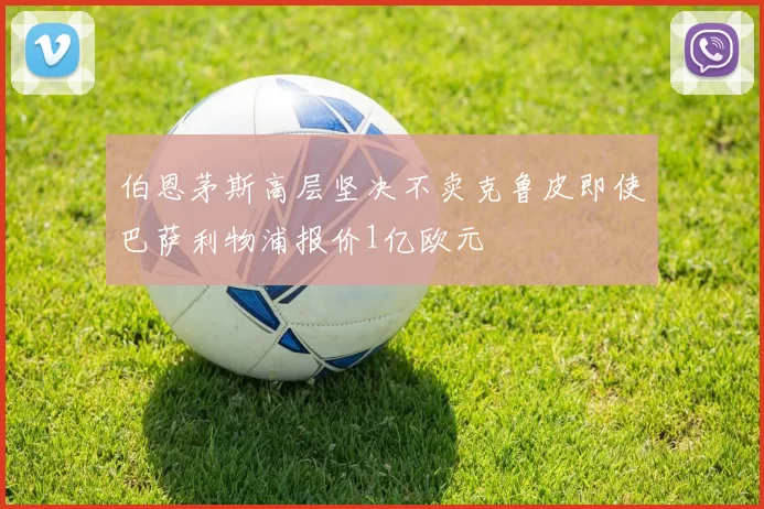 伯恩茅斯高层坚决不卖克鲁皮即使巴萨利物浦报价1亿欧元