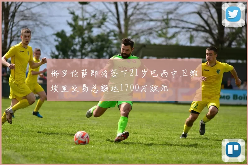 佛罗伦萨即将签下21岁巴西中卫维埃里交易总额达1700万欧元
