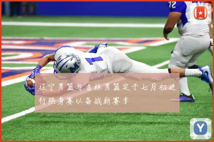 辽宁男篮与吉林男篮定于七月初进行热身赛以备战新赛季