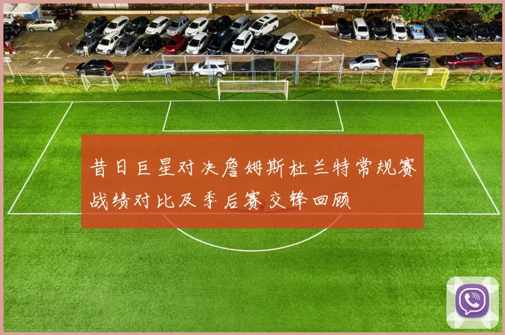 昔日巨星对决詹姆斯杜兰特常规赛战绩对比及季后赛交锋回顾