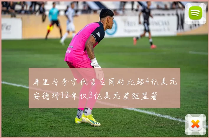 库里与李宁代言合同对比超4亿美元安德玛12年仅3亿美元差距显著