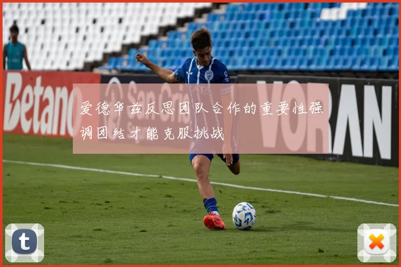 爱德华兹反思团队合作的重要性强调团结才能克服挑战