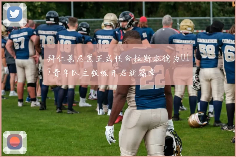 拜仁慕尼黑正式任命拉斯本德为U17青年队主教练开启新篇章